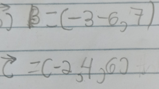 B=(-3-6,7)
vector C=(-2,4,6) -