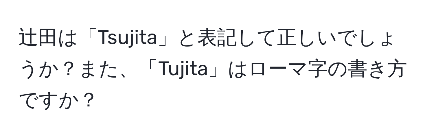 辻田は「Tsujita」と表記して正しいでしょうか？また、「Tujita」はローマ字の書き方ですか？