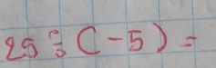 25/ (-5)=