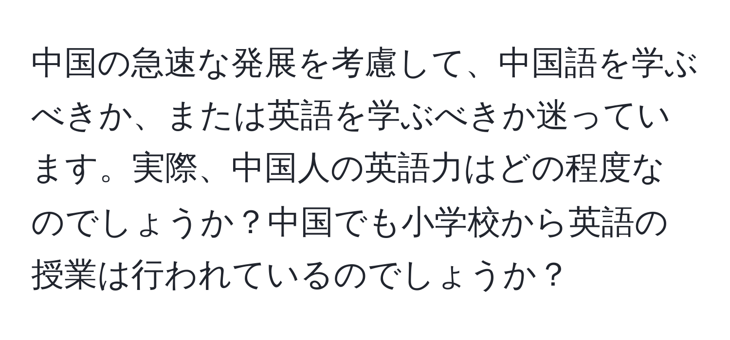 中国の急速な発展を考慮して、中国語を学ぶべきか、または英語を学ぶべきか迷っています。実際、中国人の英語力はどの程度なのでしょうか？中国でも小学校から英語の授業は行われているのでしょうか？