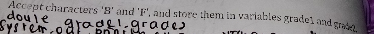 Äccept characters ' B ' and 'F', and store them in variables grade1 and grade2.