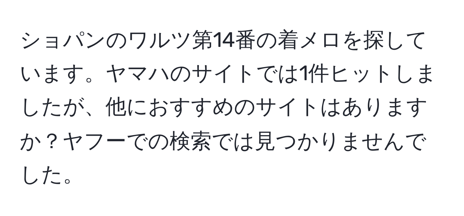 ショパンのワルツ第14番の着メロを探しています。ヤマハのサイトでは1件ヒットしましたが、他におすすめのサイトはありますか？ヤフーでの検索では見つかりませんでした。