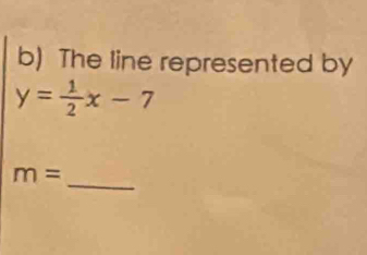 The line represented by
y= 1/2 x-7
_
m=