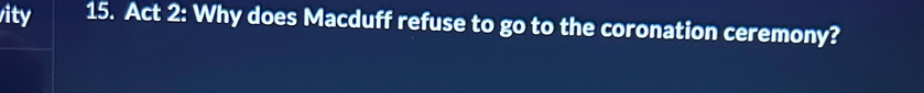 ity 15. Act 2: Why does Macduff refuse to go to the coronation ceremony?