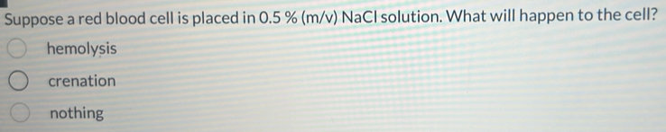 Solved: Suppose a red blood cell is placed in 0.5 % (m/v) NaCl solution ...