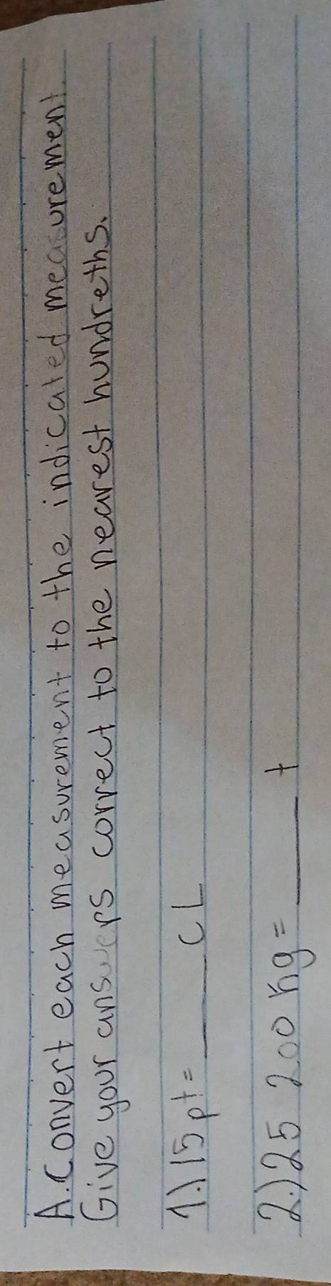 Convert each measurement to the indicated meaturement 
Give your ansrs correct to the nearest hundreths. 
1.1 15pt=_ cL
2 25200kg=_ t