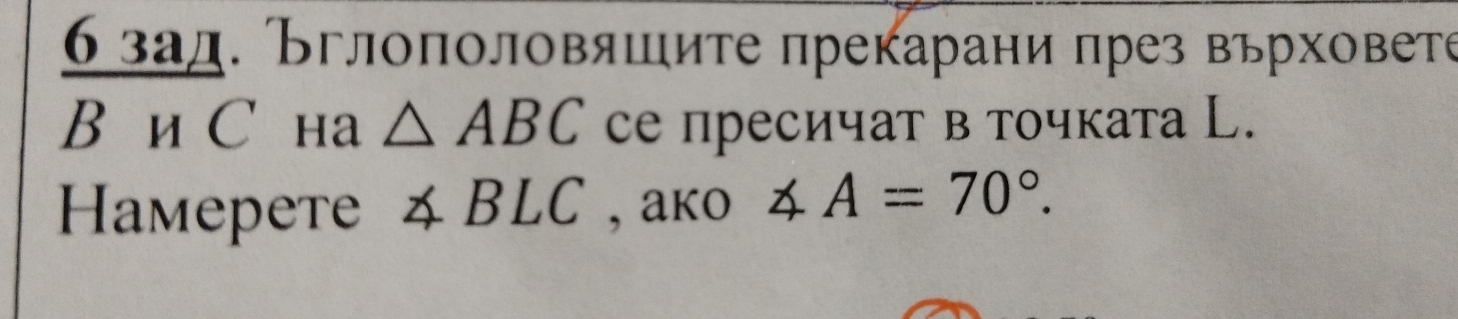 бзад. Вглополовяшите прекарани πрез върховете 
Bìи С нa △ ABC се пресичат в точката Ц. 
Haмeретe ∠ BLC , ako ∠ A=70°.