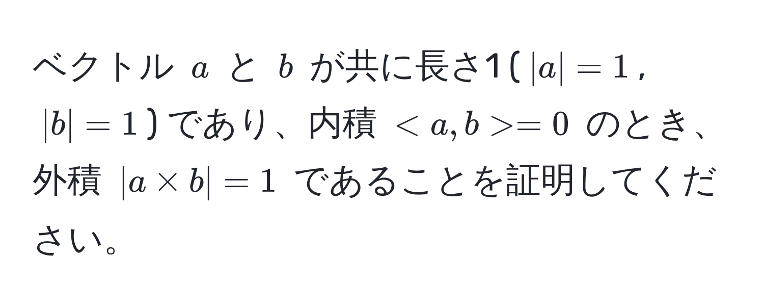 ベクトル $a$ と $b$ が共に長さ1 ($|a| = 1$, $|b| = 1$) であり、内積 $ = 0$ のとき、外積 $|a * b| = 1$ であることを証明してください。