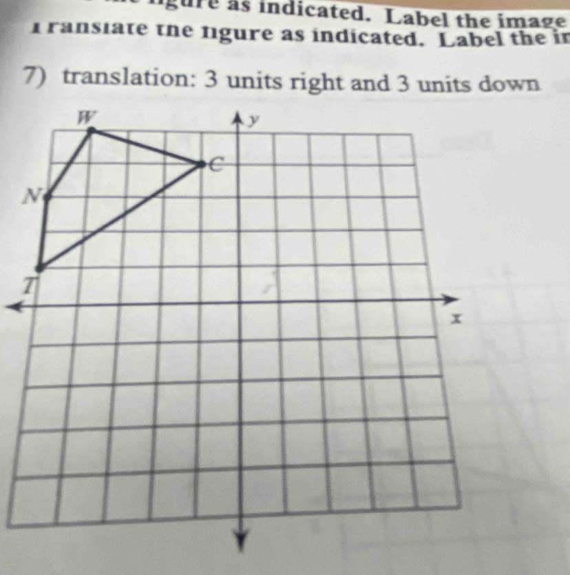 ngure as indicated. Label the image 
ransiate the fgure as indicated. Label the in 
7) translation: 3 units right and 3 units down