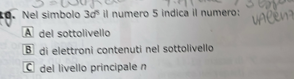 Nel simbolo 3a^5 il numero 5 indica il numero:
A del sottolivello
B di elettroni contenuti nel sottolivello
C del livello principale n