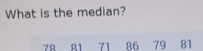 What is the median?
79 21 71 86 79 81