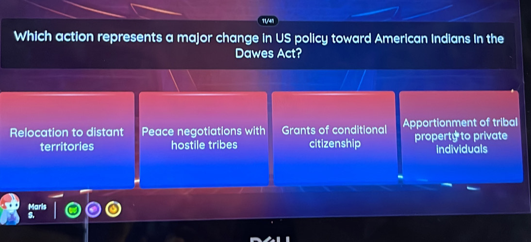 11/41
Which action represents a major change in US policy toward American Indians In the
Dawes Act?
Relocation to distant Peace negotiations with Grants of conditional Apportionment of tribal
property to private
territories hostile tribes citizenship
individuals