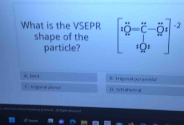 What is the VSEPR
shape of the beginbmatrix ihat C=beginpmatrix -i'=dot C-hat C_i]^-2_1_(endbmatrix)^(-2) 
particle?
A. bent B. trigonal pyramidal
C. trigonal planar D. tetrahedral
asos tonmmuatioed Aendery of feterce. All Righis Meserved
Search