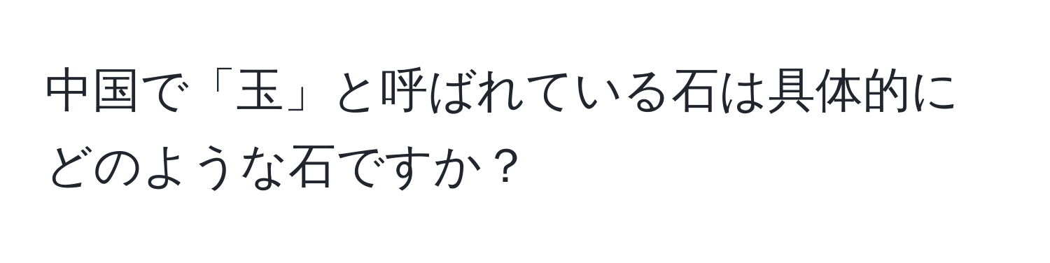 中国で「玉」と呼ばれている石は具体的にどのような石ですか？