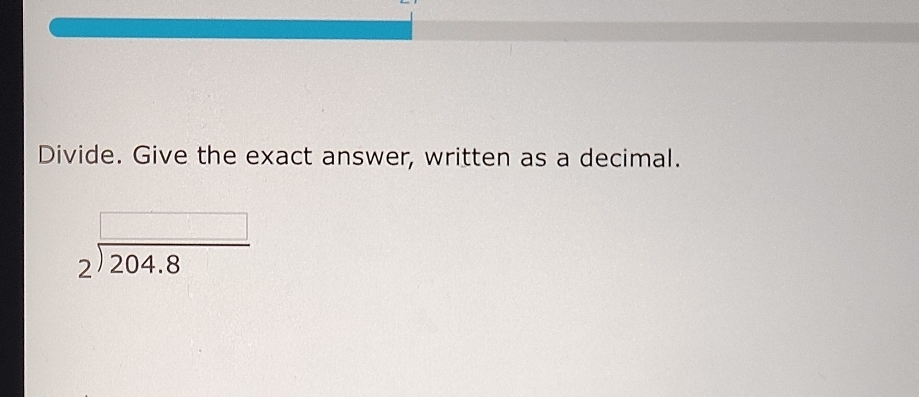 Divide. Give the exact answer, written as a decimal.
beginarrayr 2encloselongdiv 204.8endarray