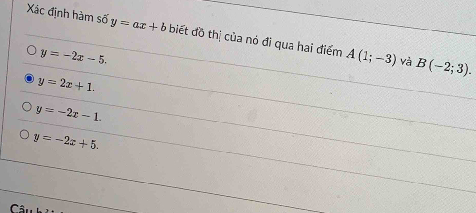 Xác định hàm số y=ax+b biết đồ thị của nó đi qua hai điểm A(1;-3)
y=-2x-5. 
và B(-2;3).
y=2x+1.
y=-2x-1.
y=-2x+5.