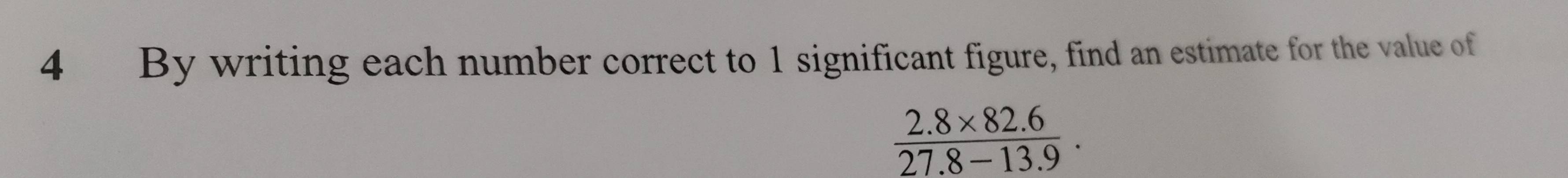 By writing each number correct to 1 significant figure, find an estimate for the value of
 (2.8* 82.6)/27.8-13.9 .