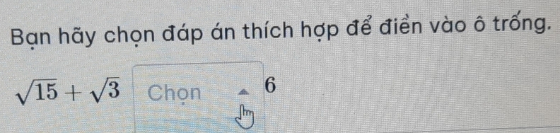 Bạn hãy chọn đáp án thích hợp để điển vào ô trống.
sqrt(15)+sqrt(3) Chọn 6