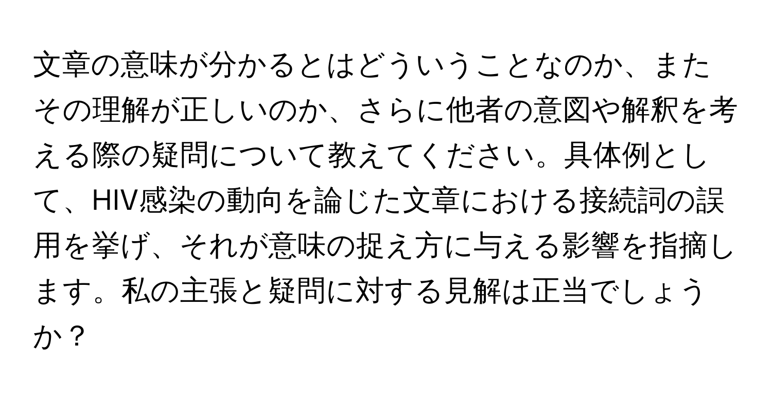 文章の意味が分かるとはどういうことなのか、またその理解が正しいのか、さらに他者の意図や解釈を考える際の疑問について教えてください。具体例として、HIV感染の動向を論じた文章における接続詞の誤用を挙げ、それが意味の捉え方に与える影響を指摘します。私の主張と疑問に対する見解は正当でしょうか？