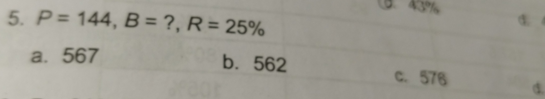 43%
5. P=144, B= ?, R=25%
C
a. 567 b⩽ 562
c. 576