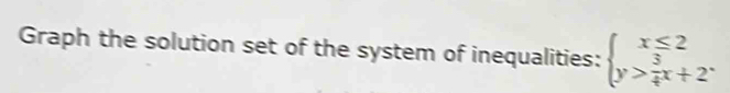 Graph the solution set of the system of inequalities: beginarrayl x≤ 2 y> 3/4 x+2^.endarray.
