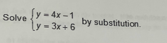 Solve beginarrayl y=4x-1 y=3x+6endarray. by substitution.