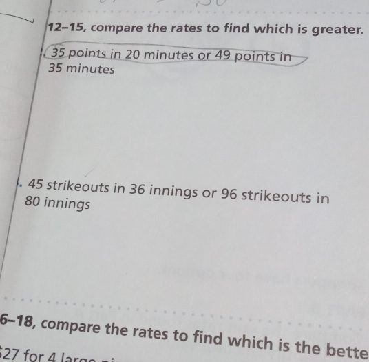 12-15, compare the rates to find which is greater.
35 points in 20 minutes or 49 points in
35 minutes
45 strikeouts in 36 innings or 96 strikeouts in
80 innings 
6-18, compare the rates to find which is the bette
$27 for 4 larg