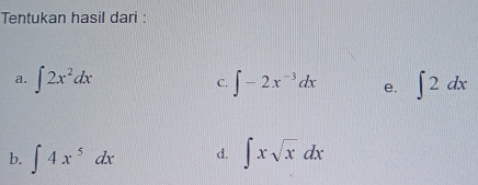 Tentukan hasil dari : 
a. ∈t 2x^2dx ∈t -2x^(-3)dx e. ∈t 2dx
C. 
b. ∈t 4x^5dx d. ∈t xsqrt(x)dx