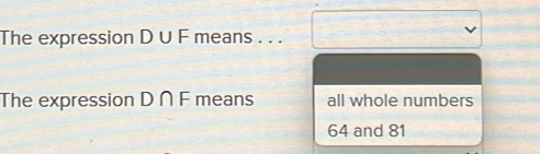 The expression D ∪ F means . . .
The expression D∩ F means all whole numbers
64 and 81