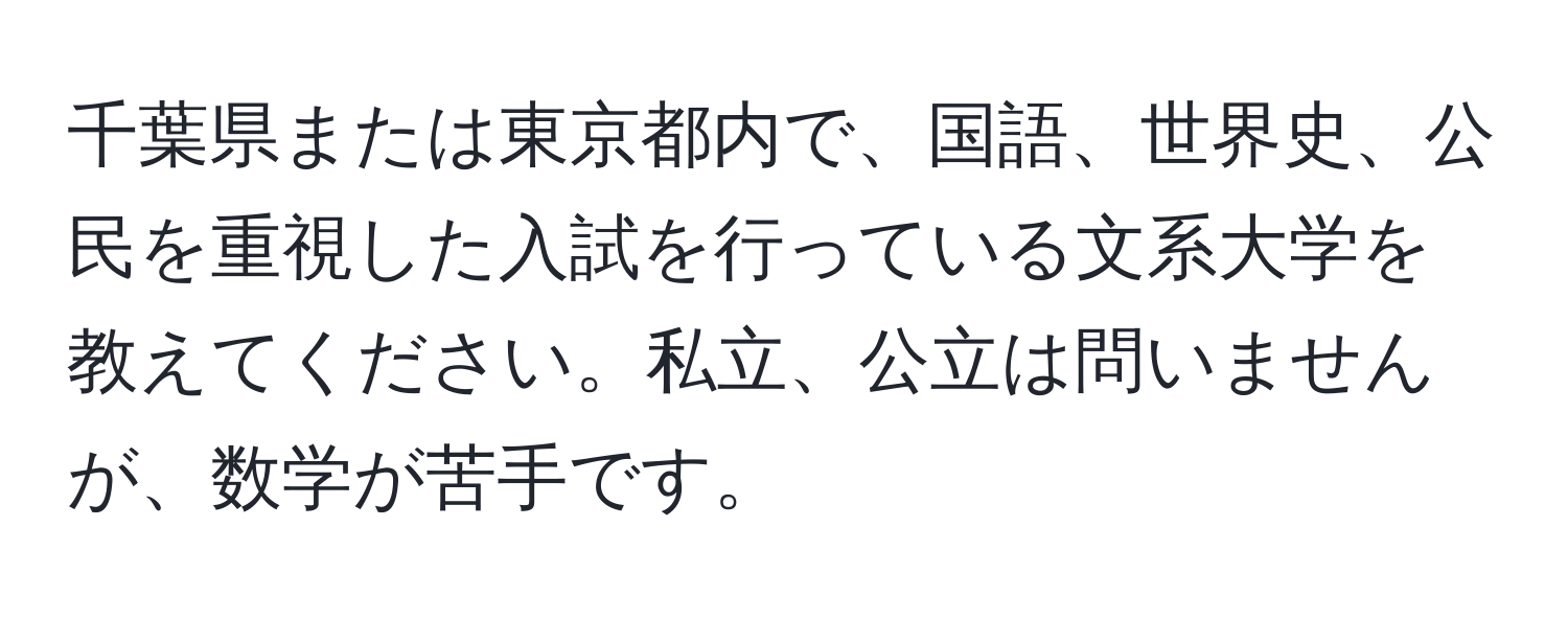 千葉県または東京都内で、国語、世界史、公民を重視した入試を行っている文系大学を教えてください。私立、公立は問いませんが、数学が苦手です。