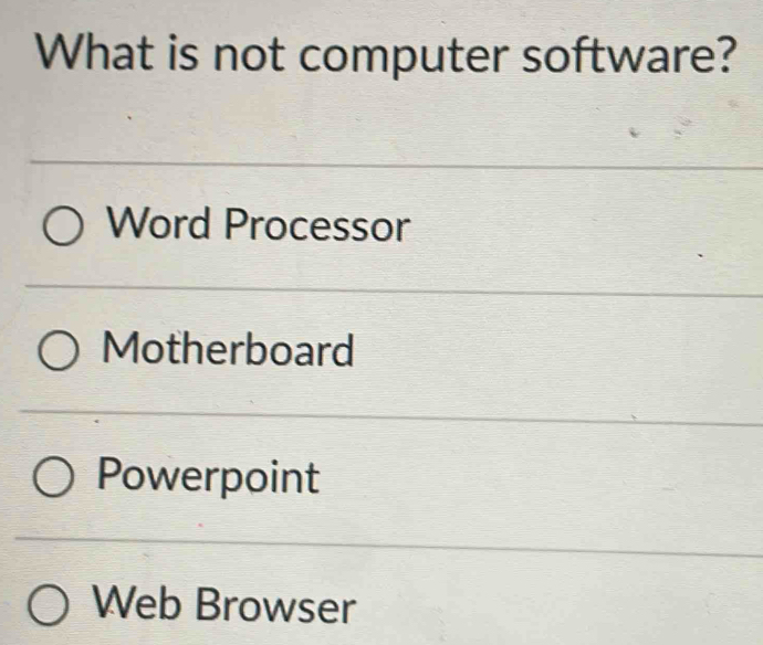 What is not computer software?
Word Processor
Motherboard
Powerpoint
Web Browser