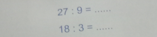 27:9= _
18:3= _ _frac 