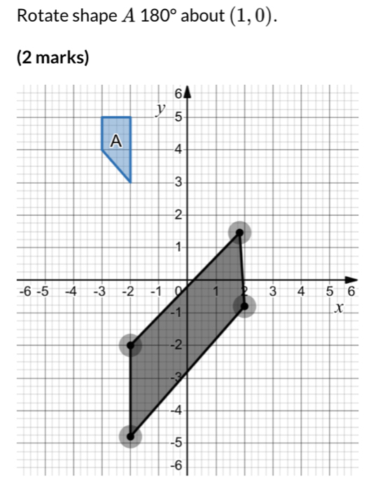 Rotate shape A180° about (1,0). 
(2 marks)