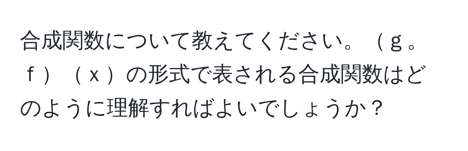 合成関数について教えてください。ｇ。ｆｘの形式で表される合成関数はどのように理解すればよいでしょうか？