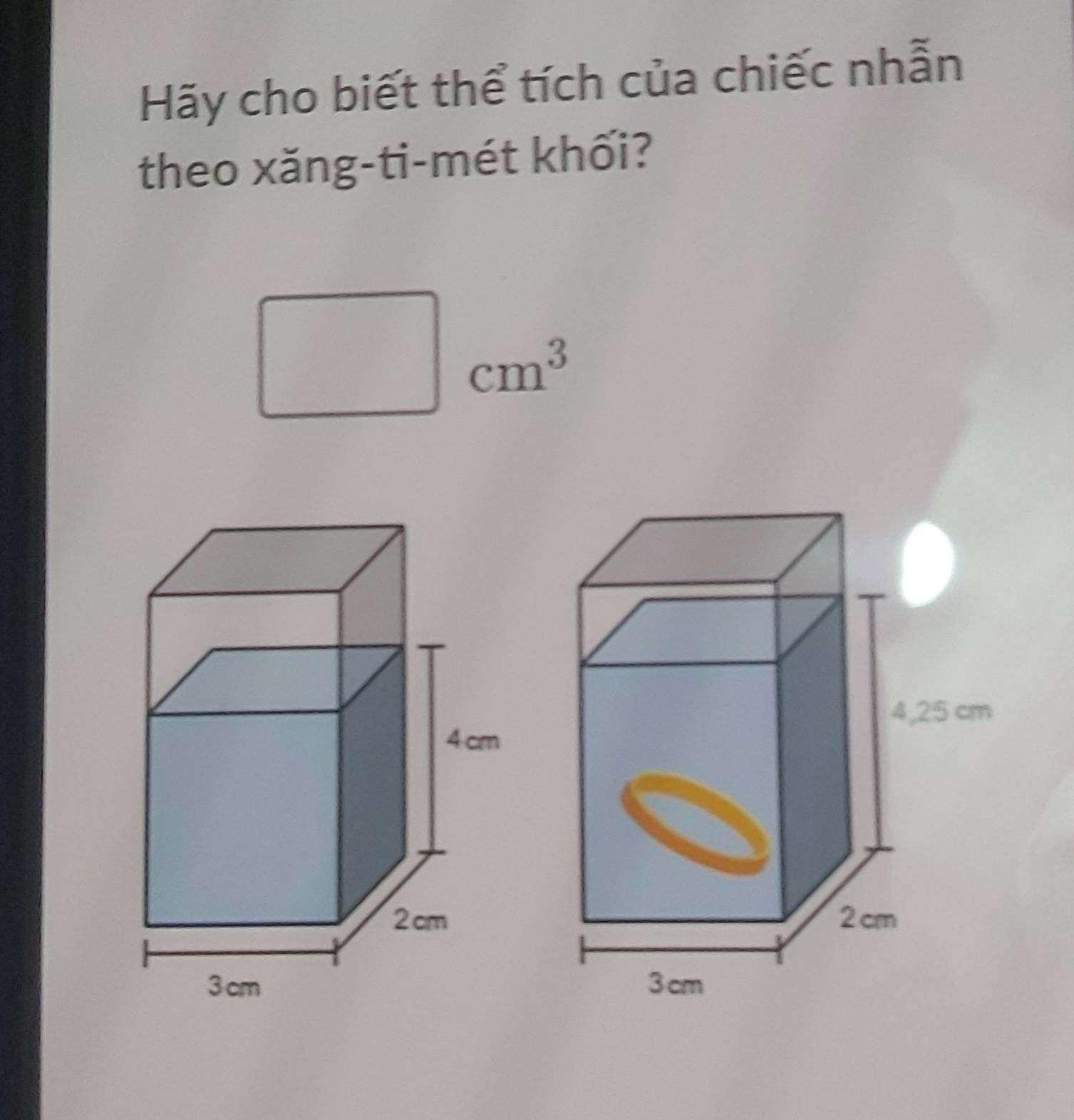 Hãy cho biết thể tích của chiếc nhẫn 
theo xăng-ti-mét khối?
□ cm^3
□ 