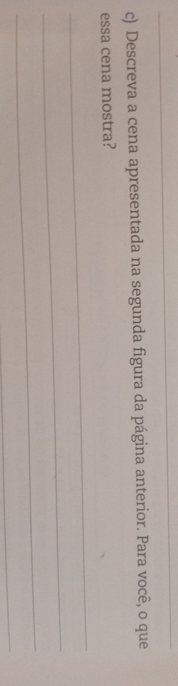 Descreva a cena apresentada na segunda figura da página anterior. Para você, o que 
essa cena mostra? 
_ 
_ 
_ 
_