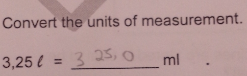 Convert the units of measurement. 
_ 3,25ell =
ml