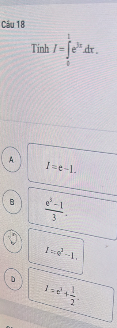 Tính I=∈tlimits _0^(1e^3x).dx.
A
I=e-1.
B  (e^3-1)/3 .
I=e^3-1.
D I=e^3+ 1/2 .