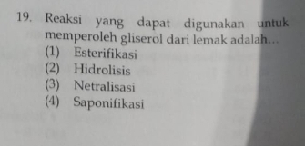 Reaksi yang dapat digunakan untuk
memperoleh gliserol dari lemak adalah...
(1) Esterifikasi
(2) Hidrolisis
(3) Netralisasi
(4) Saponifikasi