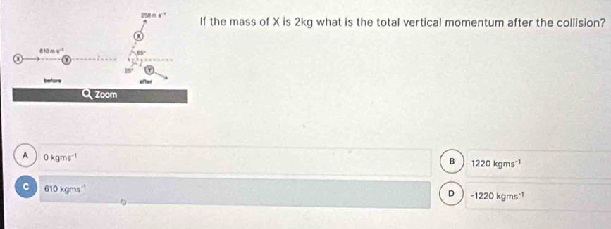 the mass of X is 2kg what is the total vertical momentum after the collision?
A 0 kgms"1 1220 kgms³
B
C 610 kgms ¹
D -1220 kgms¹