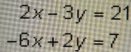 2x-3y=21
-6x+2y=7