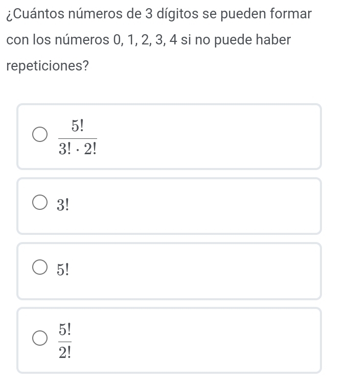 ¿Cuántos números de 3 dígitos se pueden formar
con los números 0, 1, 2, 3, 4 si no puede haber
repeticiones?
 5!/3!· 2! 
3!
5!
 5!/2! 