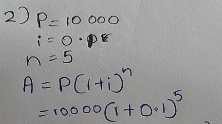 P=10000
i=0.pr
n=5
A=P(1+i)^n
=10000(1+0.1)^5