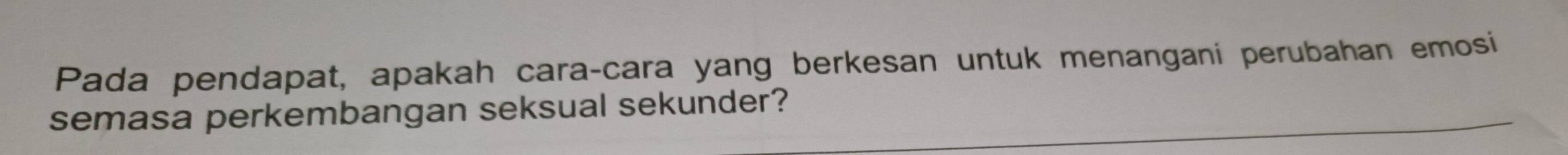 Pada pendapat, apakah cara-cara yang berkesan untuk menangani perubahan emosi 
semasa perkembangan seksual sekunder?