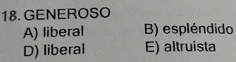 GENEROSO
A) liberal B) espléndido
D) liberal E) altruista