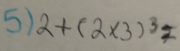 2+(2* 3)^3=