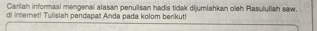 Carilah informasi mengenai alasan penulisan hadis tidak dijumlahkan oleh Rasulullah saw. 
di internet! Tulislah pendapat Anda pada kolom berikut!