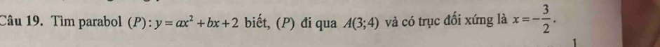 Tìm parabol (P): y=ax^2+bx+2 biết, (P) đi qua A(3;4) và có trục đối xứng là x=- 3/2 .