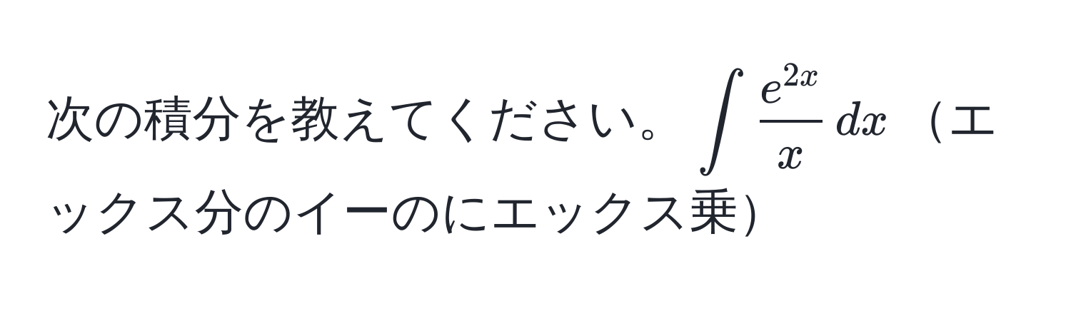 次の積分を教えてください。$∈t  e^(2x)/x  , dx$エックス分のイーのにエックス乗