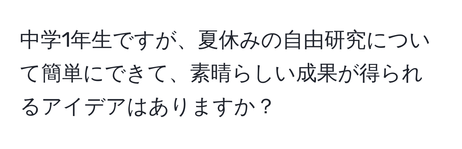 中学1年生ですが、夏休みの自由研究について簡単にできて、素晴らしい成果が得られるアイデアはありますか？